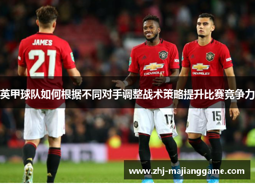 英甲球队如何根据不同对手调整战术策略提升比赛竞争力