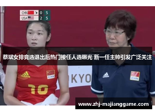 蔡斌女排竞选退出后热门接任人选曝光 新一任主帅引发广泛关注 蔡斌女排竞选退出后热门接任人选曝光 新一任主帅引发广泛关注