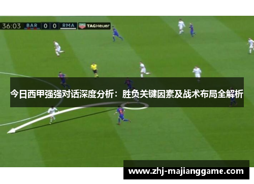 今日西甲强强对话深度分析：胜负关键因素及战术布局全解析