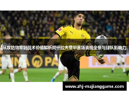 从攻防效率到战术价值解析阿什拉夫意甲赛场表现全景与球队影响力 从攻防效率到战术价值解析阿什拉夫意甲赛场表现全景与球队影响力