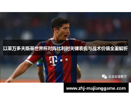 以莱万多夫斯基世界杯对阵比利时关键表现与战术价值全面解析