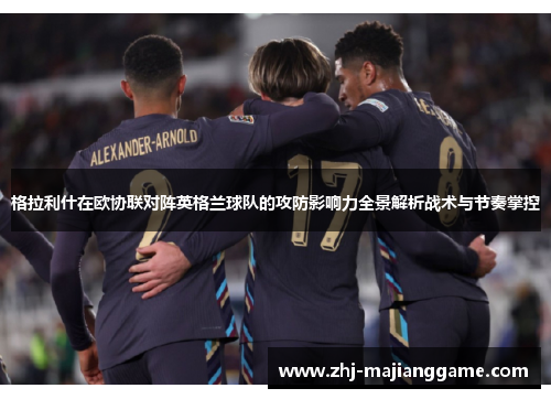 格拉利什在欧协联对阵英格兰球队的攻防影响力全景解析战术与节奏掌控 格拉利什在欧协联对阵英格兰球队的攻防影响力全景解析战术与节奏掌控