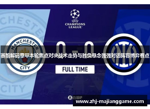 赛前解码意甲本轮焦点对决战术走势与胜负悬念强强对话阵容博弈看点 赛前解码意甲本轮焦点对决战术走势与胜负悬念强强对话阵容博弈看点