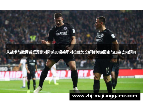 从战术与数据看努涅斯对阵莱比锡德甲对位优势全解析关键因素与比赛走向预测