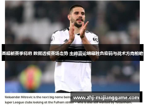 英超新赛季将启 数据透视赛场走势 主帅言论暗藏胜负密码与战术方向前瞻 英超新赛季将启 数据透视赛场走势 主帅言论暗藏胜负密码与战术方向前瞻