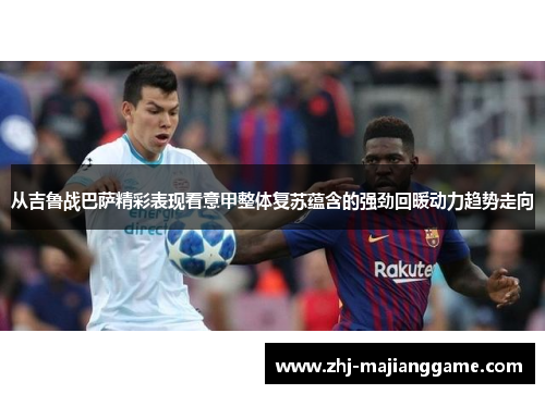 从吉鲁战巴萨精彩表现看意甲整体复苏蕴含的强劲回暖动力趋势走向 从吉鲁战巴萨精彩表现看意甲整体复苏蕴含的强劲回暖动力趋势走向