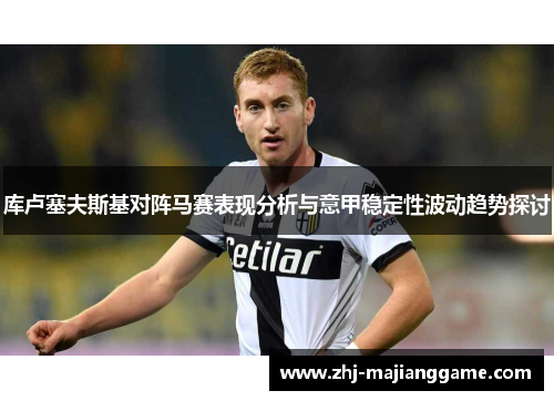 库卢塞夫斯基对阵马赛表现分析与意甲稳定性波动趋势探讨 库卢塞夫斯基对阵马赛表现分析与意甲稳定性波动趋势探讨