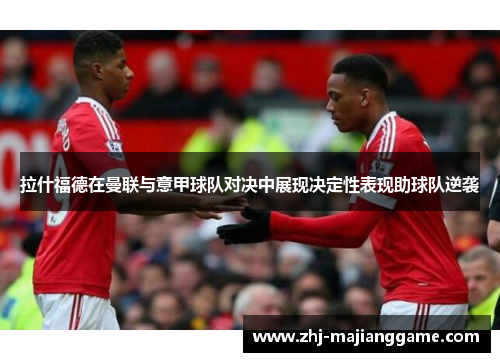 拉什福德在曼联与意甲球队对决中展现决定性表现助球队逆袭