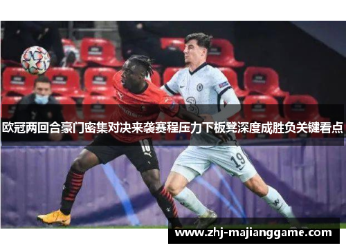 欧冠两回合豪门密集对决来袭赛程压力下板凳深度成胜负关键看点 欧冠两回合豪门密集对决来袭赛程压力下板凳深度成胜负关键看点