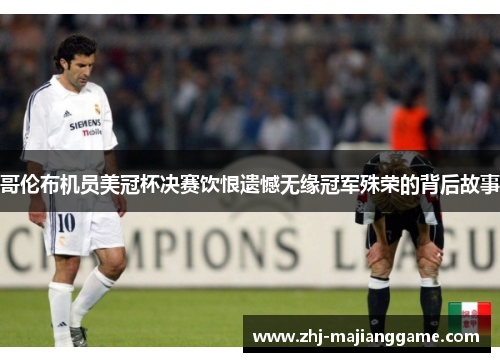 哥伦布机员美冠杯决赛饮恨遗憾无缘冠军殊荣的背后故事