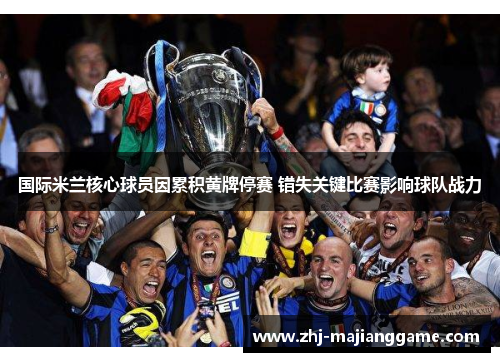 国际米兰核心球员因累积黄牌停赛 错失关键比赛影响球队战力