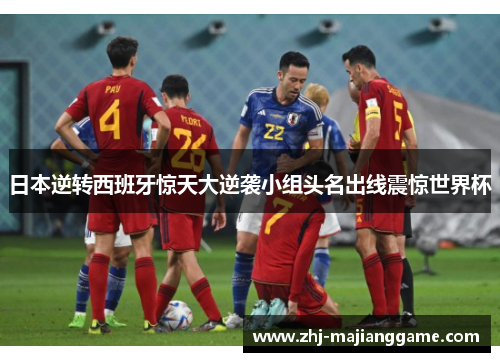 日本逆转西班牙惊天大逆袭小组头名出线震惊世界杯 日本逆转西班牙惊天大逆袭小组头名出线震惊世界杯