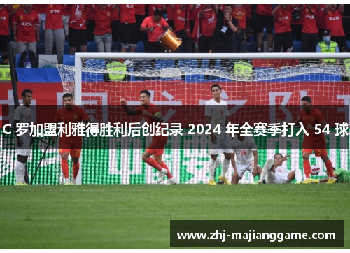 C 罗加盟利雅得胜利后创纪录 2024 年全赛季打入 54 球 C 罗加盟利雅得胜利后创纪录 2024 年全赛季打入 54 球