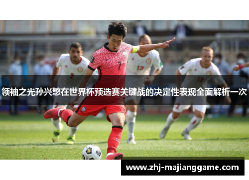 领袖之光孙兴慜在世界杯预选赛关键战的决定性表现全面解析一次