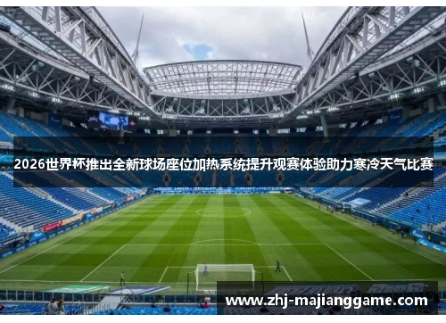 2026世界杯推出全新球场座位加热系统提升观赛体验助力寒冷天气比赛