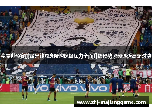 今晨世预赛前瞻出线悬念陡增保级压力全面升级形势紧绷逼近高潮对决 今晨世预赛前瞻出线悬念陡增保级压力全面升级形势紧绷逼近高潮对决