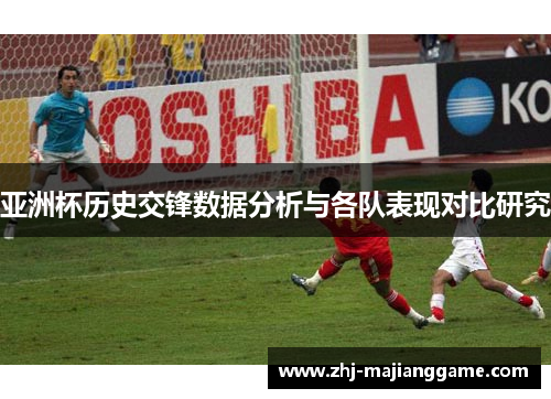 亚洲杯历史交锋数据分析与各队表现对比研究 亚洲杯历史交锋数据分析与各队表现对比研究