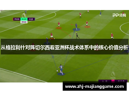 从格拉利什对阵切尔西看亚洲杯战术体系中的核心价值分析