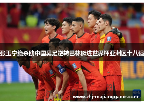 张玉宁绝杀助中国男足逆转巴林挺进世界杯亚洲区十八强 张玉宁绝杀助中国男足逆转巴林挺进世界杯亚洲区十八强