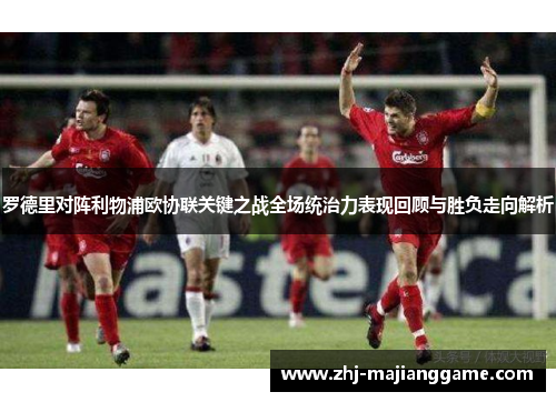 罗德里对阵利物浦欧协联关键之战全场统治力表现回顾与胜负走向解析 罗德里对阵利物浦欧协联关键之战全场统治力表现回顾与胜负走向解析